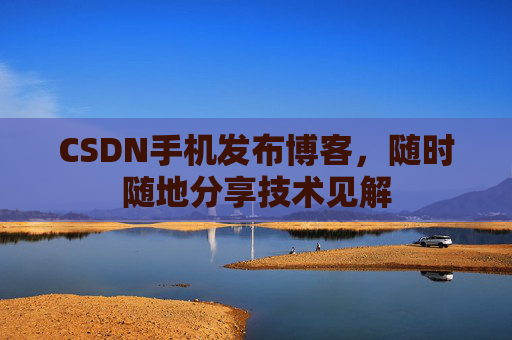 CSDN手机发布博客，随时随地分享技术见解