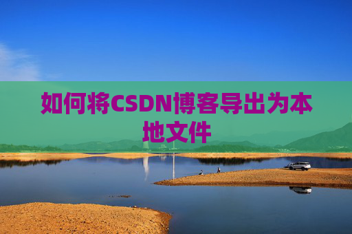 如何将CSDN博客导出为本地文件